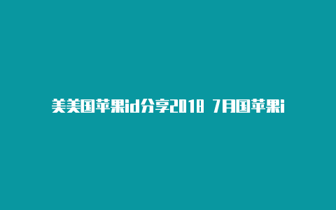 美美国苹果id分享2018 7月国苹果id怎么下中国抖音