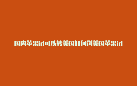 国内苹果id可以转美国如何创美国苹果id