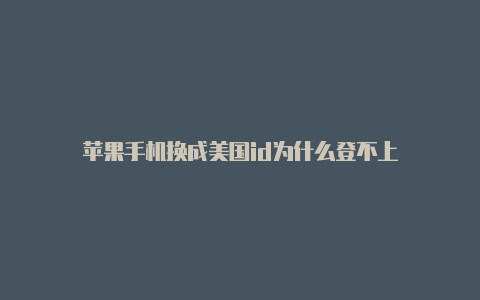 苹果手机换成美国id为什么登不上