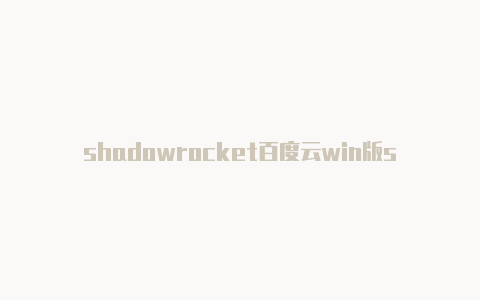 shadowrocket百度云win版shadowrocket官网