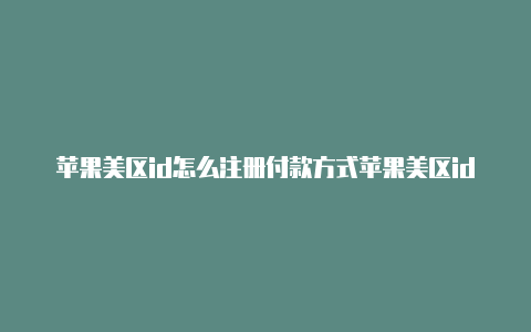 苹果美区id怎么注册付款方式苹果美区id好处