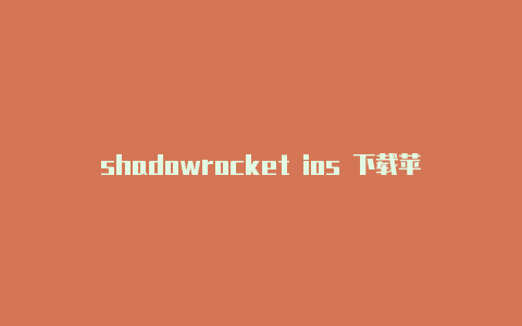 shadowrocket ios 下载苹果小火箭免流怎么填混淆