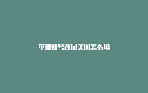 苹果账号改id美国怎么填