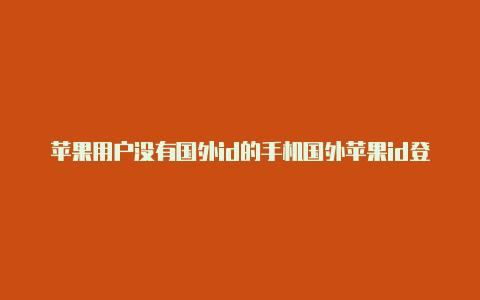 苹果用户没有国外id的手机国外苹果id登陆
