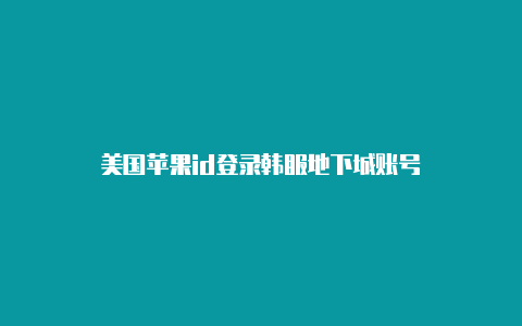 美国苹果id登录韩服地下城账号