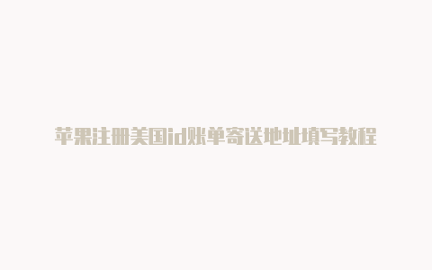 苹果注册美国id账单寄送地址填写教程