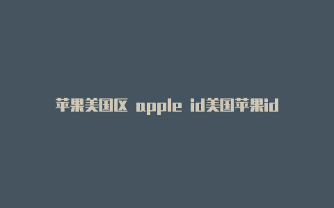 苹果美国区 apple id美国苹果id账号 代充