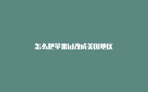 怎么把苹果id改成美国地区