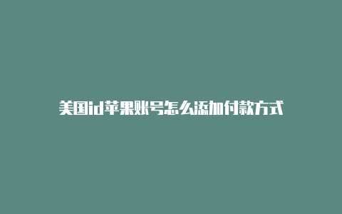 美国id苹果账号怎么添加付款方式