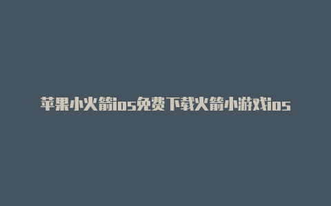 苹果小火箭ios免费下载火箭小游戏ios
