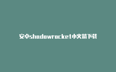 安卓shadowrocket小火箭下载