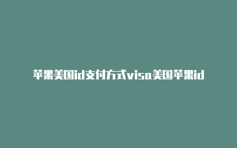 苹果美国id支付方式visa美国苹果id