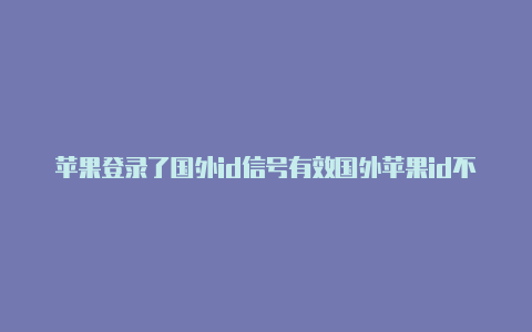 苹果登录了国外id信号有效国外苹果id不好