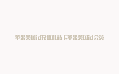 苹果美国id充值礼品卡苹果美国id会员