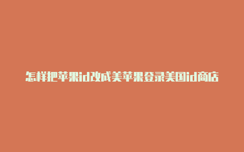 怎样把苹果id改成美苹果登录美国id商店无法连接国地区