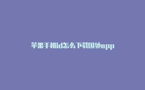 苹果手机id怎么下载国外app