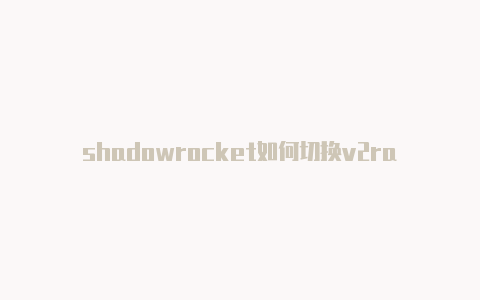 shadowrocket如何切换v2ray