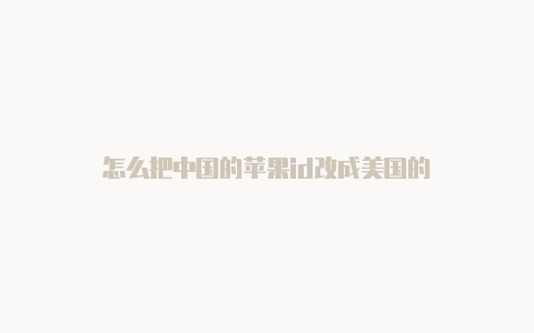 怎么把中国的苹果id改成美国的