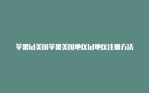 苹果id美国苹果美国地区id地区注册方法