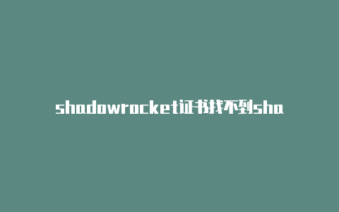 shadowrocket证书找不到shadowrocket添加节点iplc