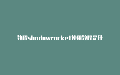 教程shadowrocket使用教程是什么随时更新-Shadowrocket(小火箭)