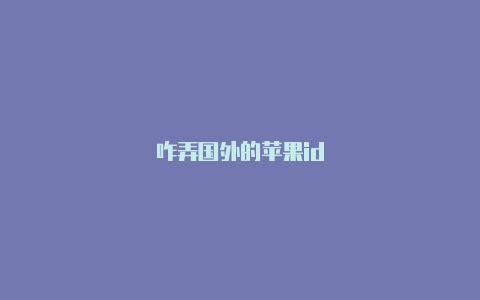 咋弄国外的苹果id