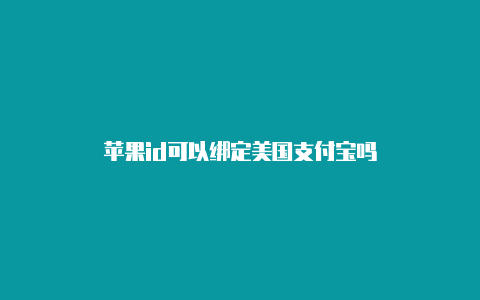 苹果id可以绑定美国支付宝吗