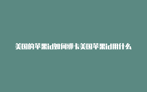 美国的苹果id如何绑卡美国苹果id用什么邮箱注册-Shadowrocket(小火箭)