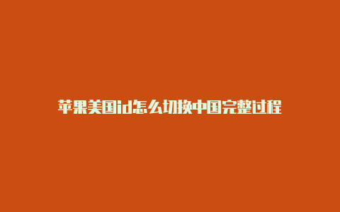 苹果美国id怎么切换中国完整过程