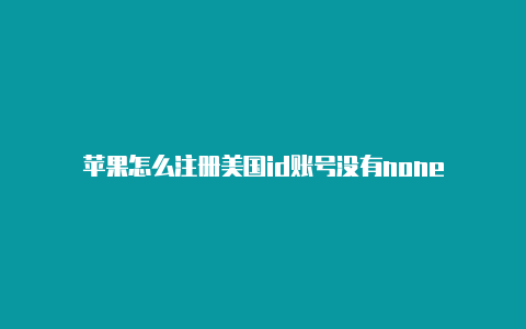 苹果怎么注册美国id账号没有none