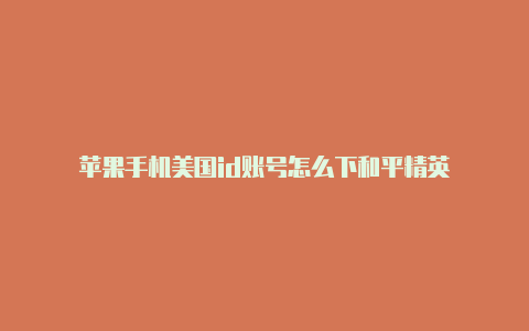 苹果手机美国id账号怎么下和平精英