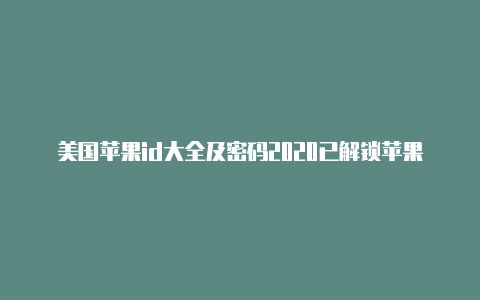 美国苹果id大全及密码2020已解锁苹果id换到美国怎么填地址