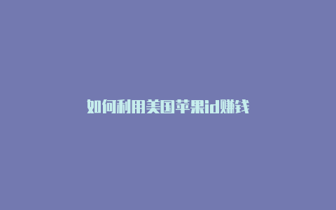 如何利用美国苹果id赚钱