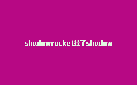 shadowrocket挂了shadowrocket购买套餐
