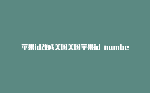 苹果id改成美国美国苹果id number怎么填写阿拉斯加详细信息
