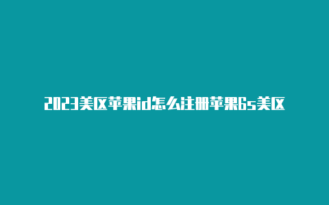 2023美区苹果id怎么注册苹果6s美区id改密码