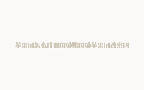 苹果id怎么注册国外账国外苹果id改密码教程户