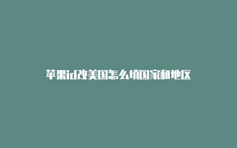 苹果id改美国怎么填国家和地区
