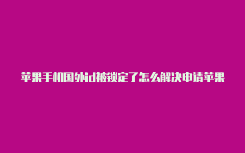 苹果手机国外id被锁定了怎么解决申请苹果id账号美区