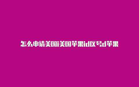 怎么申请美国i美国苹果id区号d苹果