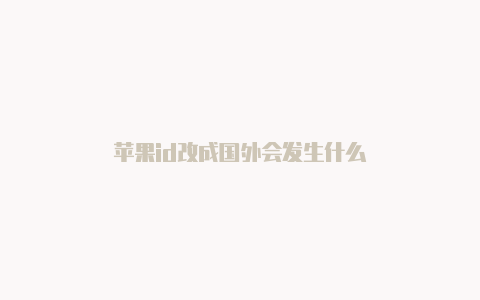 苹果id改成国外会发生什么