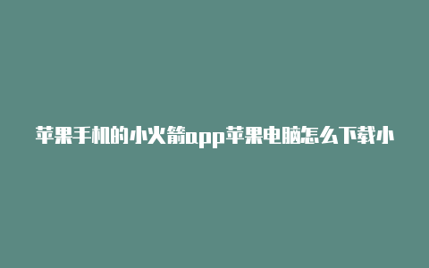 苹果手机的小火箭app苹果电脑怎么下载小火箭