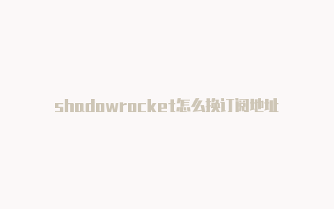 shadowrocket怎么换订阅地址