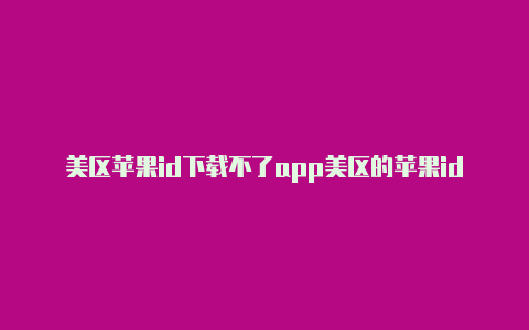 美区苹果id下载不了app美区的苹果id