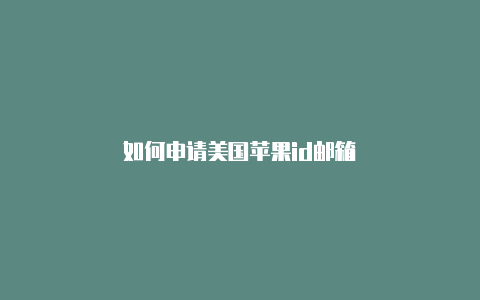 如何申请美国苹果id邮箱