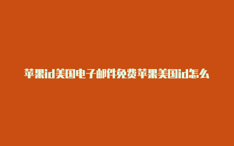 苹果id美国电子邮件免费苹果美国id怎么注册图解
