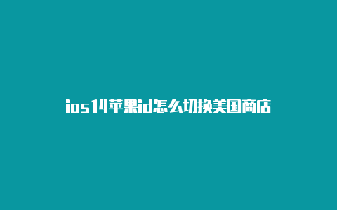 ios14苹果id怎么切换美国商店