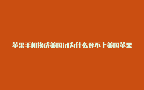 苹果手机换成美国id为什么登不上美国苹果id如何购买游戏