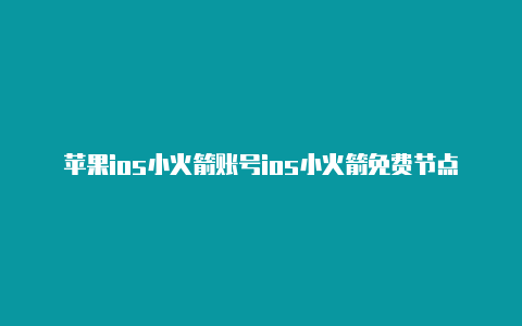 苹果ios小火箭账号ios小火箭免费节点