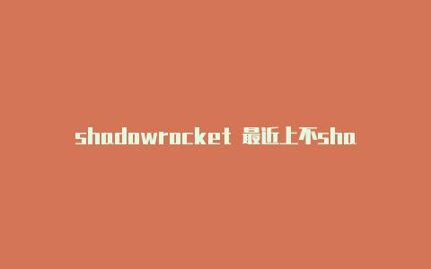 shadowrocket 最近上不shadowrocket小火箭下载苹果了